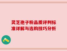 灵芝孢子粉品质评判标准详解与选购技巧分析