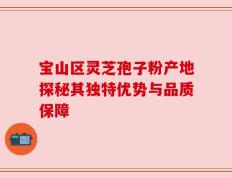 宝山区灵芝孢子粉产地探秘其独特优势与品质保障