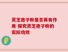 灵芝孢子粉是否真有作用 探究灵芝孢子粉的实际功效
