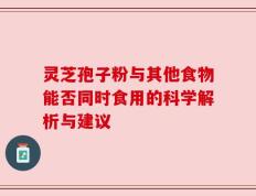 灵芝孢子粉与其他食物能否同时食用的科学解析与建议