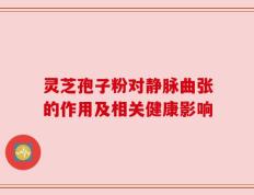 灵芝孢子粉对静脉曲张的作用及相关健康影响