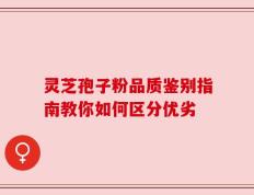 灵芝孢子粉品质鉴别指南教你如何区分优劣