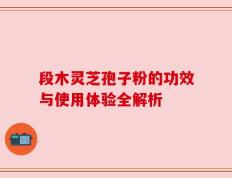 段木灵芝孢子粉的功效与使用体验全解析