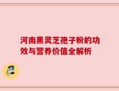 河南黑灵芝孢子粉的功效与营养价值全解析