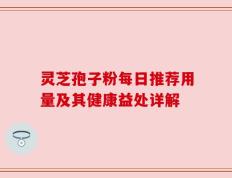 灵芝孢子粉每日推荐用量及其健康益处详解