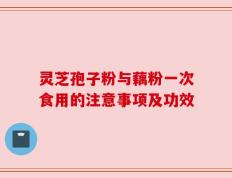 灵芝孢子粉与藕粉一次食用的注意事项及功效