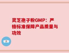 灵芝孢子粉GMP：严格标准保障产品质量与功效