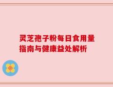 灵芝孢子粉每日食用量指南与健康益处解析