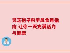 灵芝孢子粉早晨食用指南 让你一天充满活力与健康