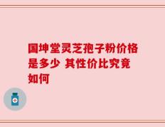 国坤堂灵芝孢子粉价格是多少 其性价比究竟如何