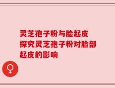 灵芝孢子粉与脸起皮 探究灵芝孢子粉对脸部起皮的影响