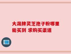 大晟牌灵芝孢子粉哪里能买到 求购买渠道