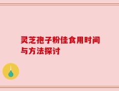 灵芝孢子粉佳食用时间与方法探讨