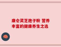 康仑灵芝孢子粉 营养丰富的健康养生之选