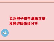 灵芝孢子粉中油脂含量及其健康价值分析