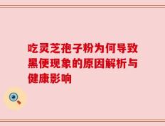 吃灵芝孢子粉为何导致黑便现象的原因解析与健康影响
