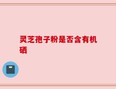 灵芝孢子粉是否含有机硒