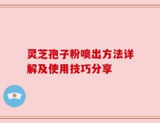 灵芝孢子粉喷出方法详解及使用技巧分享