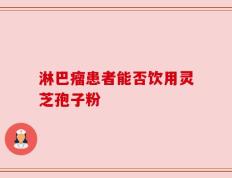 淋巴瘤患者能否饮用灵芝孢子粉
