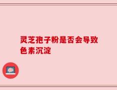 灵芝孢子粉是否会导致色素沉淀