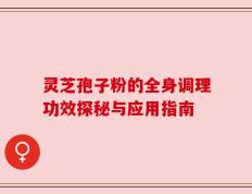 灵芝孢子粉的全身调理功效探秘与应用指南