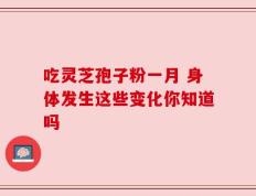 吃灵芝孢子粉一月 身体发生这些变化你知道吗