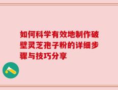 如何科学有效地制作破壁灵芝孢子粉的详细步骤与技巧分享