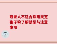 哪些人不适合饮用灵芝孢子粉了解禁忌与注意事项