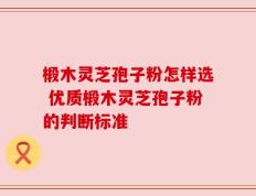 椴木灵芝孢子粉怎样选 优质椴木灵芝孢子粉的判断标准