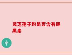 灵芝孢子粉是否含有褪黑素