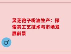 灵芝孢子粉油生产：探索其工艺技术与市场发展前景