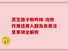 灵芝孢子粉咋样 功效作用适用人群及食用注意事项全解析