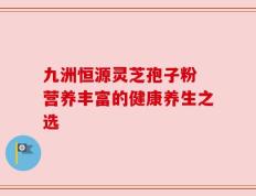 九洲恒源灵芝孢子粉 营养丰富的健康养生之选