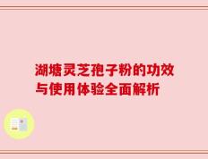湖塘灵芝孢子粉的功效与使用体验全面解析