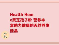 Health Home灵芝孢子粉 营养丰富助力健康的天然养生佳品