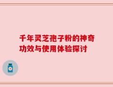 千年灵芝孢子粉的神奇功效与使用体验探讨