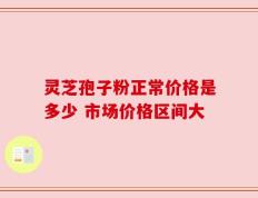 灵芝孢子粉正常价格是多少 市场价格区间大