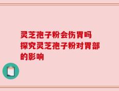 灵芝孢子粉会伤胃吗 探究灵芝孢子粉对胃部的影响