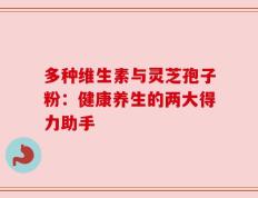 多种维生素与灵芝孢子粉：健康养生的两大得力助手