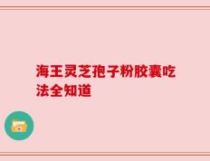 海王灵芝孢子粉胶囊吃法全知道