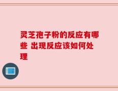 灵芝孢子粉的反应有哪些 出现反应该如何处理