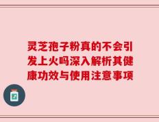 灵芝孢子粉真的不会引发上火吗深入解析其健康功效与使用注意事项