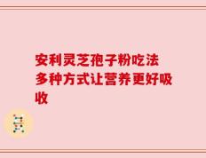 安利灵芝孢子粉吃法 多种方式让营养更好吸收