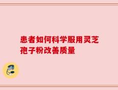患者如何科学服用灵芝孢子粉改善质量