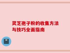 灵芝孢子粉的收集方法与技巧全面指南