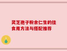 灵芝孢子粉余仁生的佳食用方法与搭配推荐