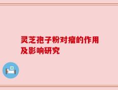 灵芝孢子粉对瘤的作用及影响研究