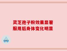 灵芝孢子粉效果显著 服用后身体变化明显
