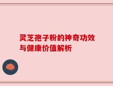 灵芝孢子粉的神奇功效与健康价值解析