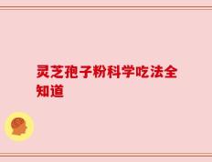 灵芝孢子粉科学吃法全知道